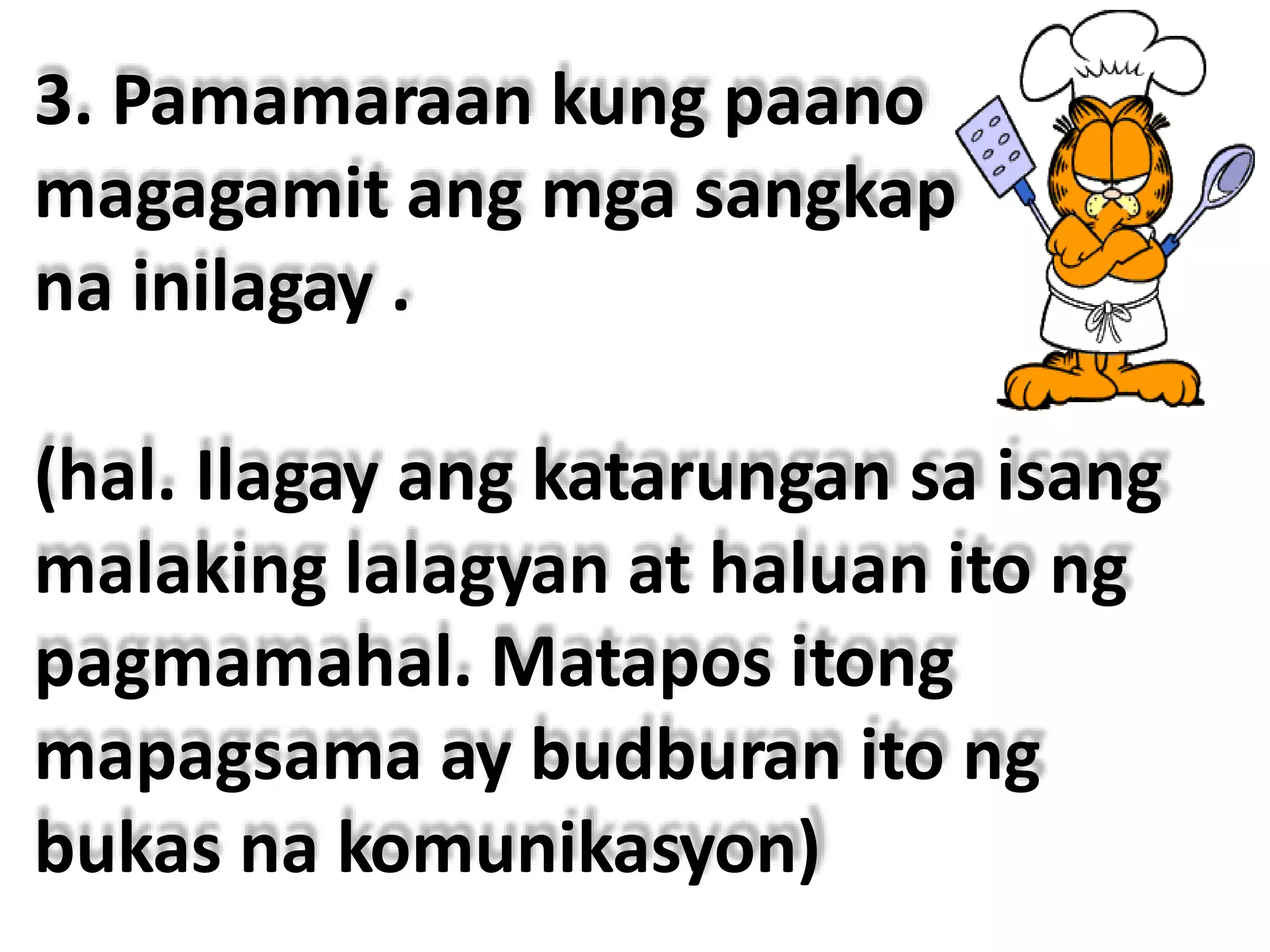 3. Pamamaraan kung paano
magagamit ang mga sangkap
na inilagay .
(hal. Ilagay ang katarungan sa isang
malaking lalagyan at haluan ito ng
pagmamahal. Matapos itong
mapagsama ay budburan ito ng
bukas na komunikasyon)
 