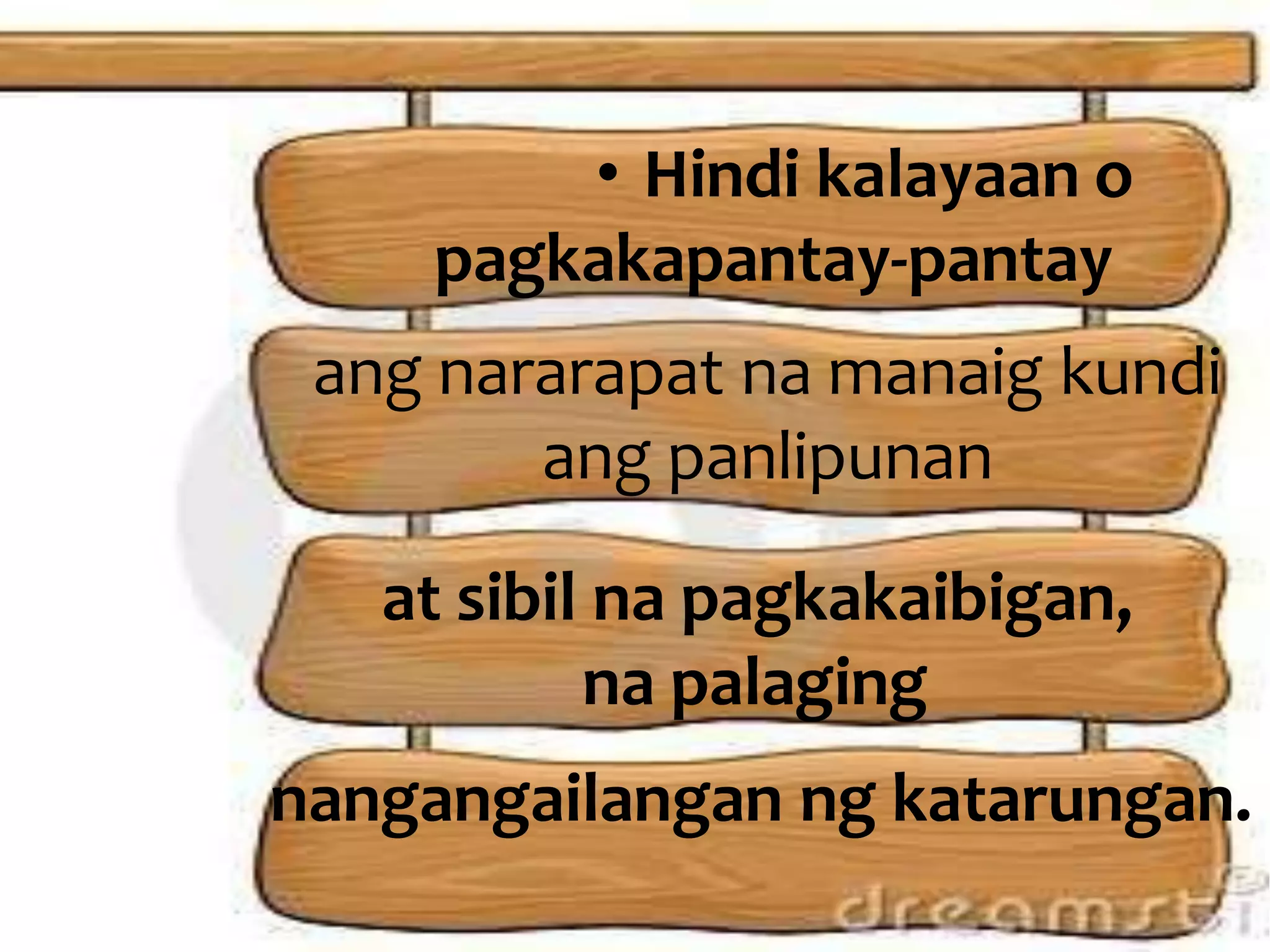 • Hindi kalayaan o
pagkakapantay-pantay
ang nararapat na manaig kundi
ang panlipunan
at sibil na pagkakaibigan,
na palaging
nangangailangan ng katarungan.
 
