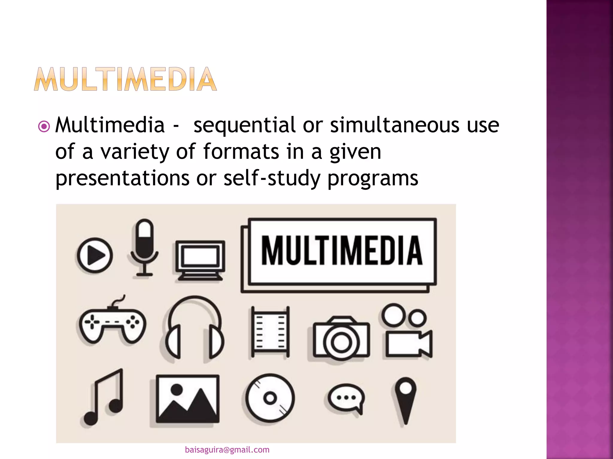  Multimedia - sequential or simultaneous use
of a variety of formats in a given
presentations or self-study programs
baisaguira@gmail.com
 