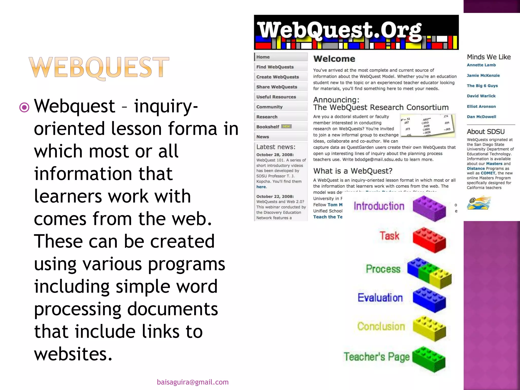  Webquest – inquiry-
oriented lesson forma in
which most or all
information that
learners work with
comes from the web.
These can be created
using various programs
including simple word
processing documents
that include links to
websites.
baisaguira@gmail.com
 