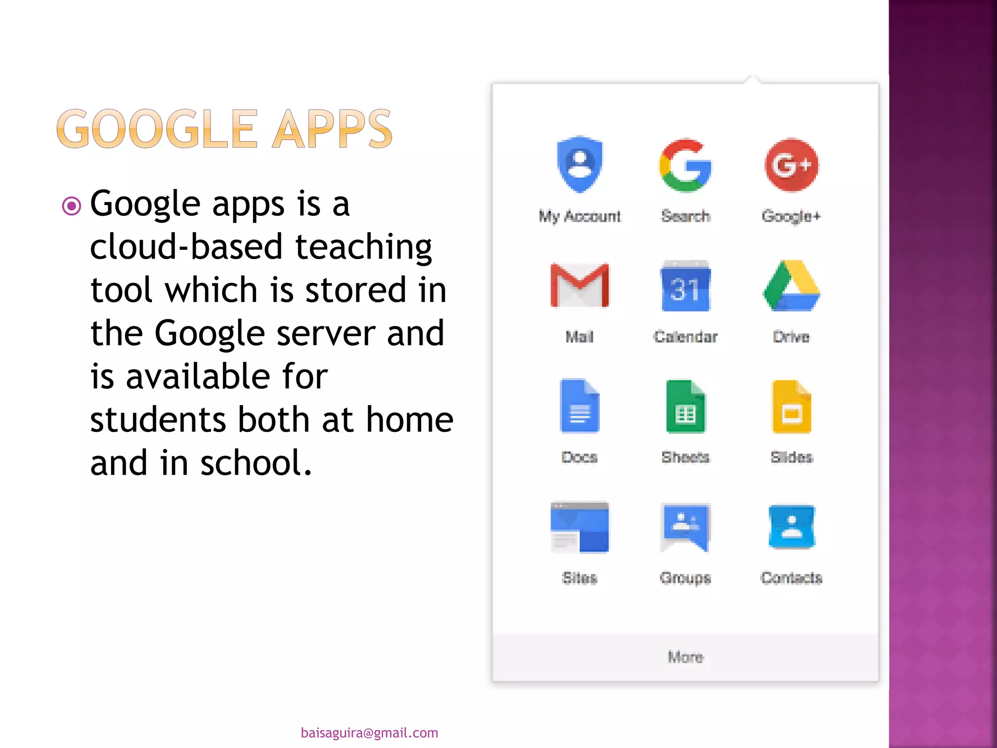  Google apps is a
cloud-based teaching
tool which is stored in
the Google server and
is available for
students both at home
and in school.
baisaguira@gmail.com
 