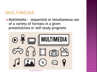  Multimedia - sequential or simultaneous use
of a variety of formats in a given
presentations or self-study programs
baisaguira@gmail.com
 