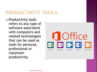  Productivity tools
refers to any type of
software associated
with computers and
related technologies
that can be used as
tools for personal,
professional or
classroom
productivity.
baisaguira@gmail.com
 