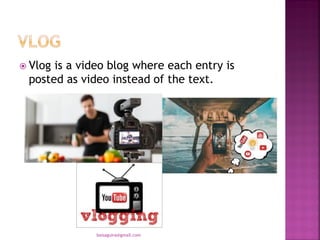  Vlog is a video blog where each entry is
posted as video instead of the text.
baisaguira@gmail.com
 