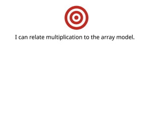I can relate multiplication to the array model.
 