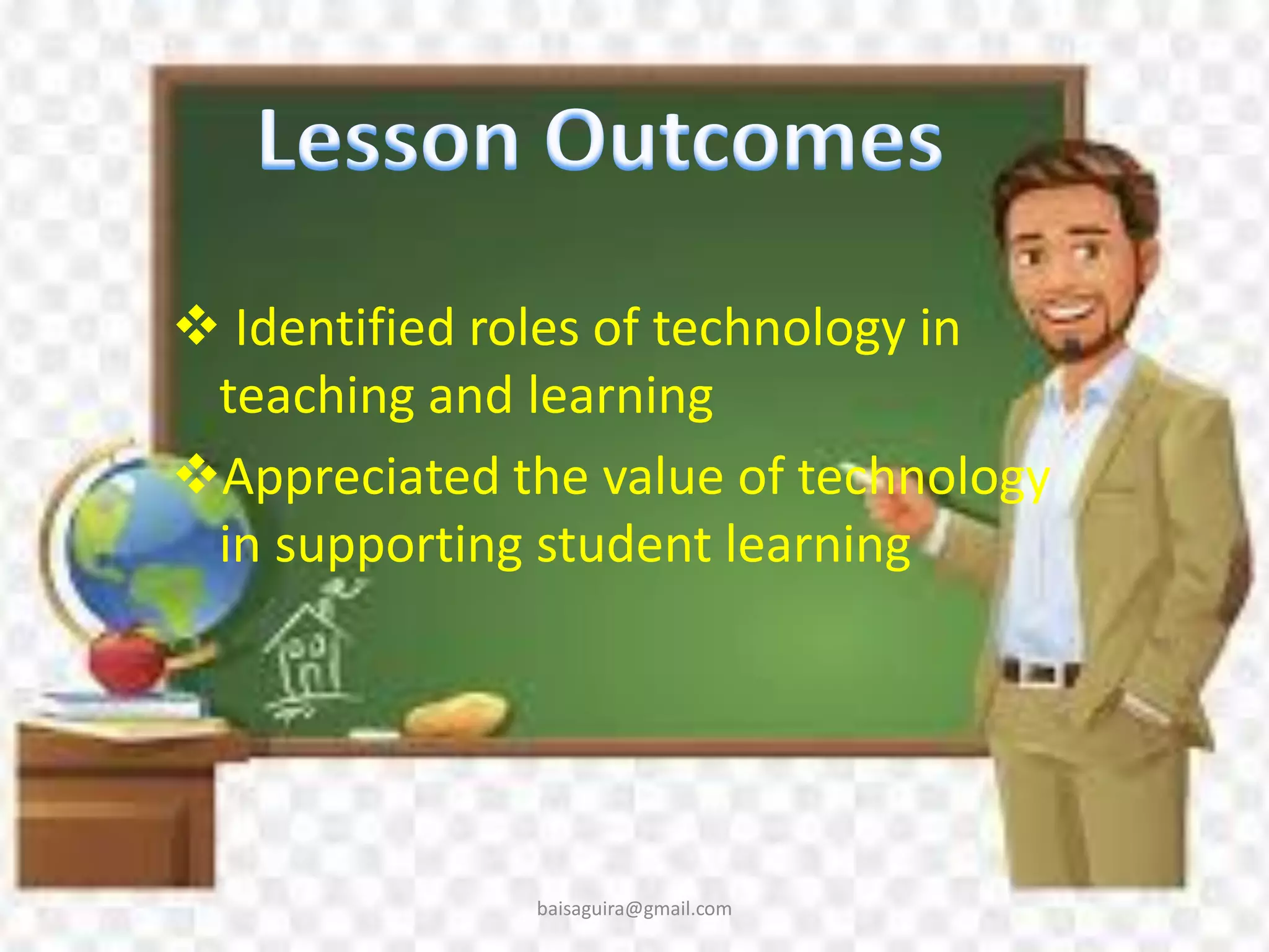  Identified roles of technology in
teaching and learning
Appreciated the value of technology
in supporting student learning
baisaguira@gmail.com
 