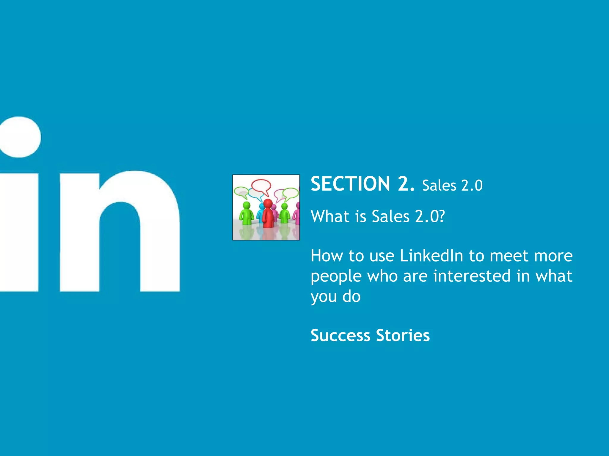 SECTION 2.  Sales 2.0  What is Sales 2.0? How to use LinkedIn to meet more people who are interested in what you do Success Stories 