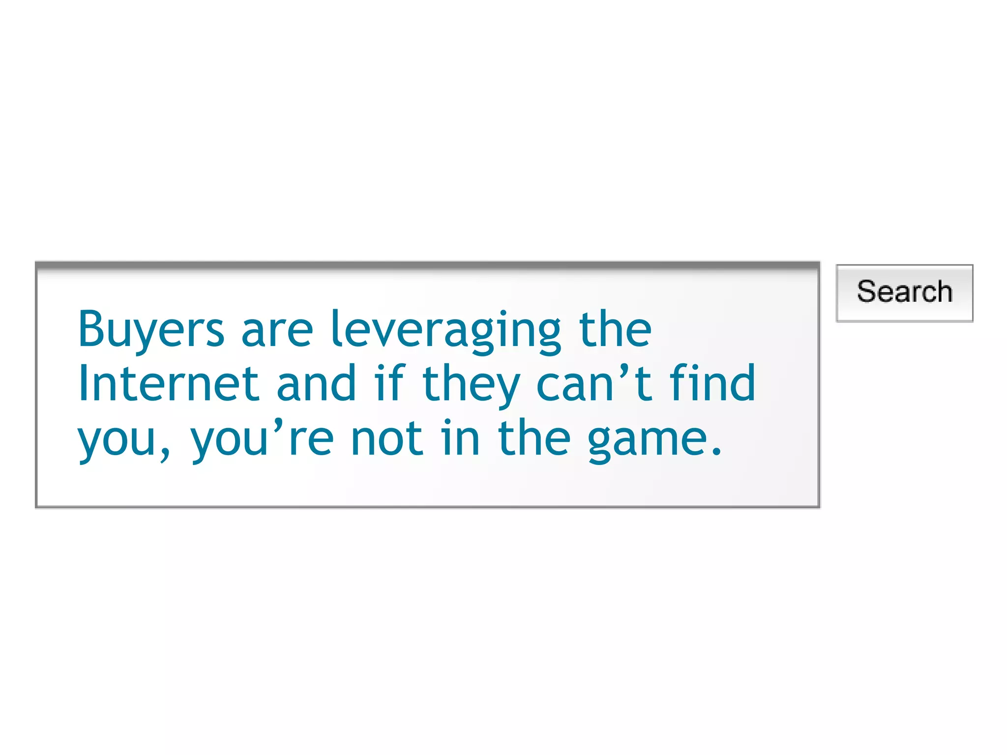 Buyers are leveraging the Internet and if they can’t find you, you’re not in the game. 