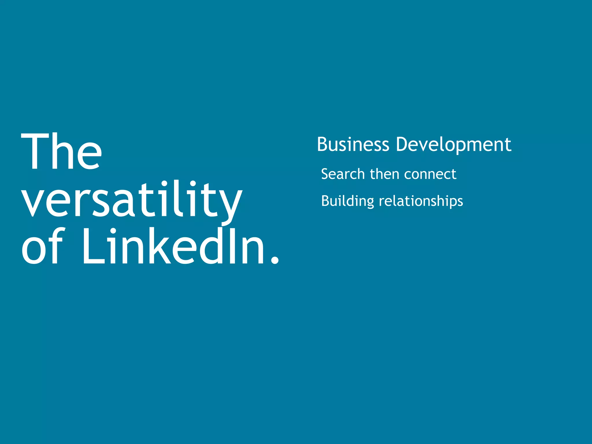 The versatility  of LinkedIn.  Business Development Search then connect Building relationships 