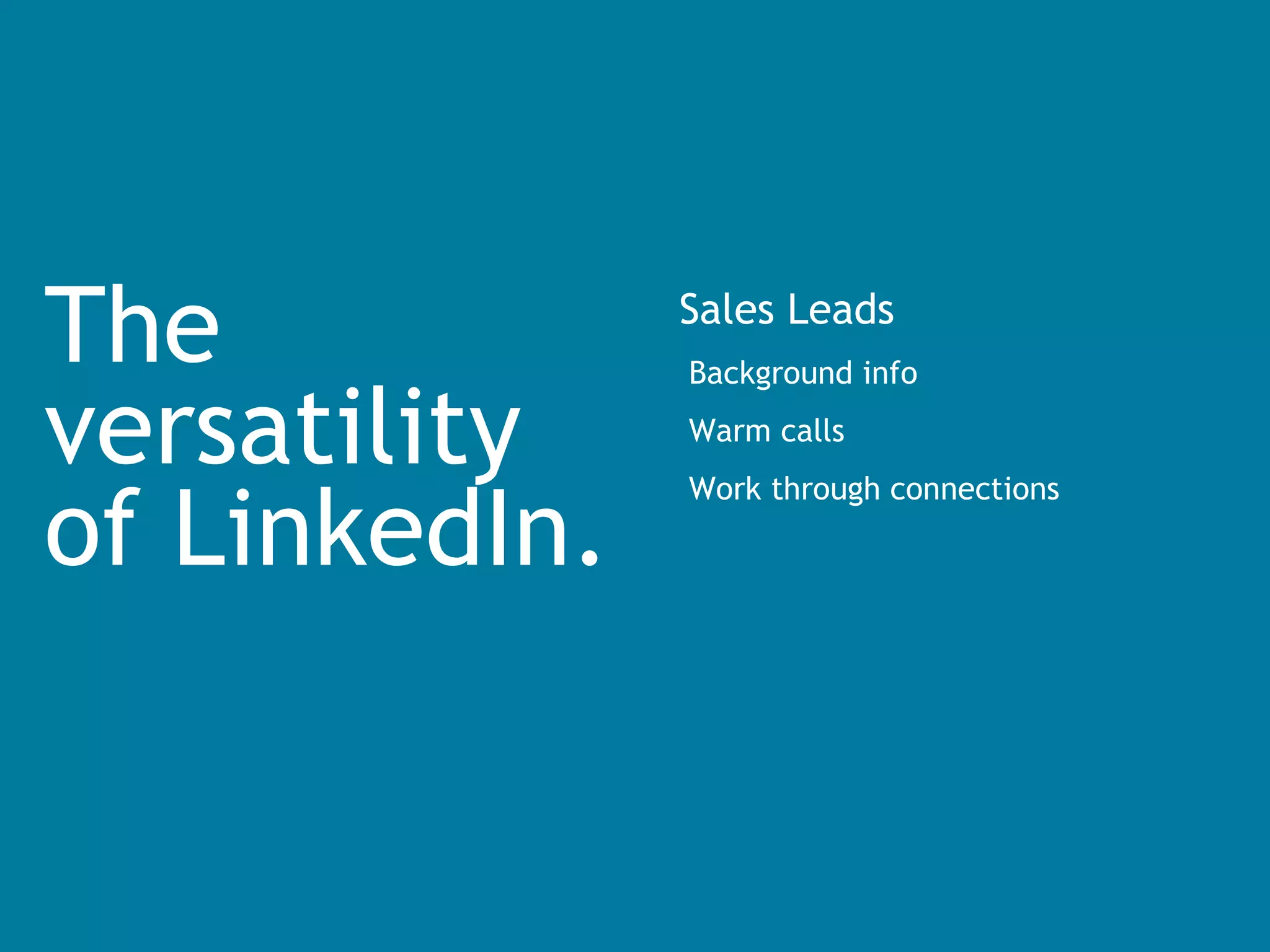 The versatility  of LinkedIn. Sales Leads Background info Warm calls Work through connections 