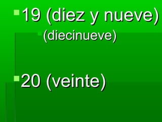 19 (diez y nueve)
   (diecinueve)


20 (veinte)
 