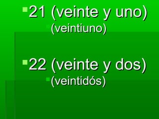 21 (veinte y uno)
   (veintiuno)


22 (veinte y dos)
   (veintidós)
 