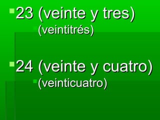 23 (veinte y tres)
   (veintitrés)


24 (veinte y cuatro)
   (veinticuatro)
 