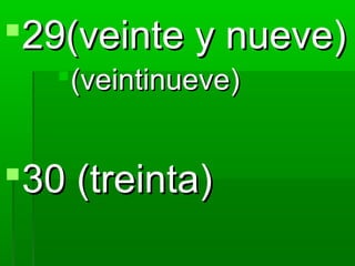 29(veinte y nueve)
   (veintinueve)


30 (treinta)
 