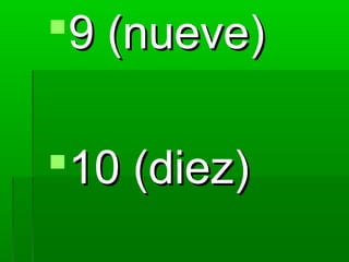 9 (nueve)

10 (diez)
 