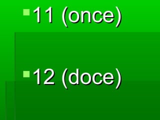 11 (once)

12 (doce)
 