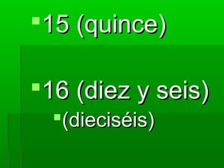 15 (quince)

16 (diez y seis)
  (dieciséis)
 