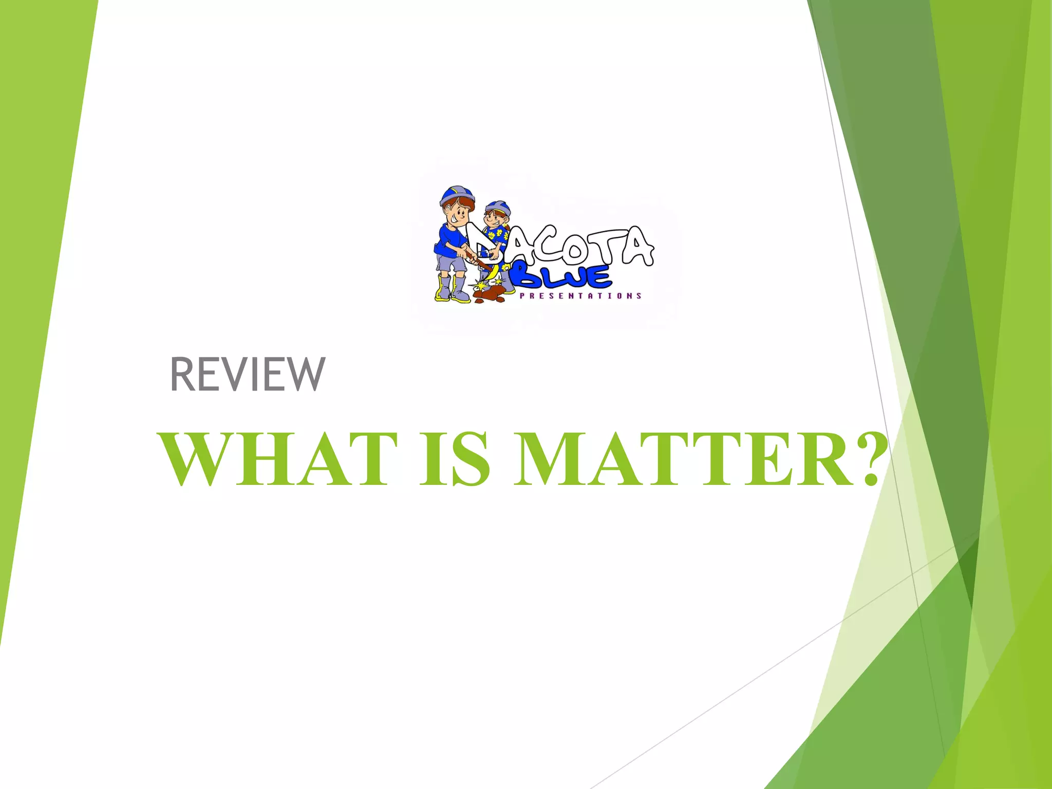 REVIEW 
WHAT IS MATTER? 
 