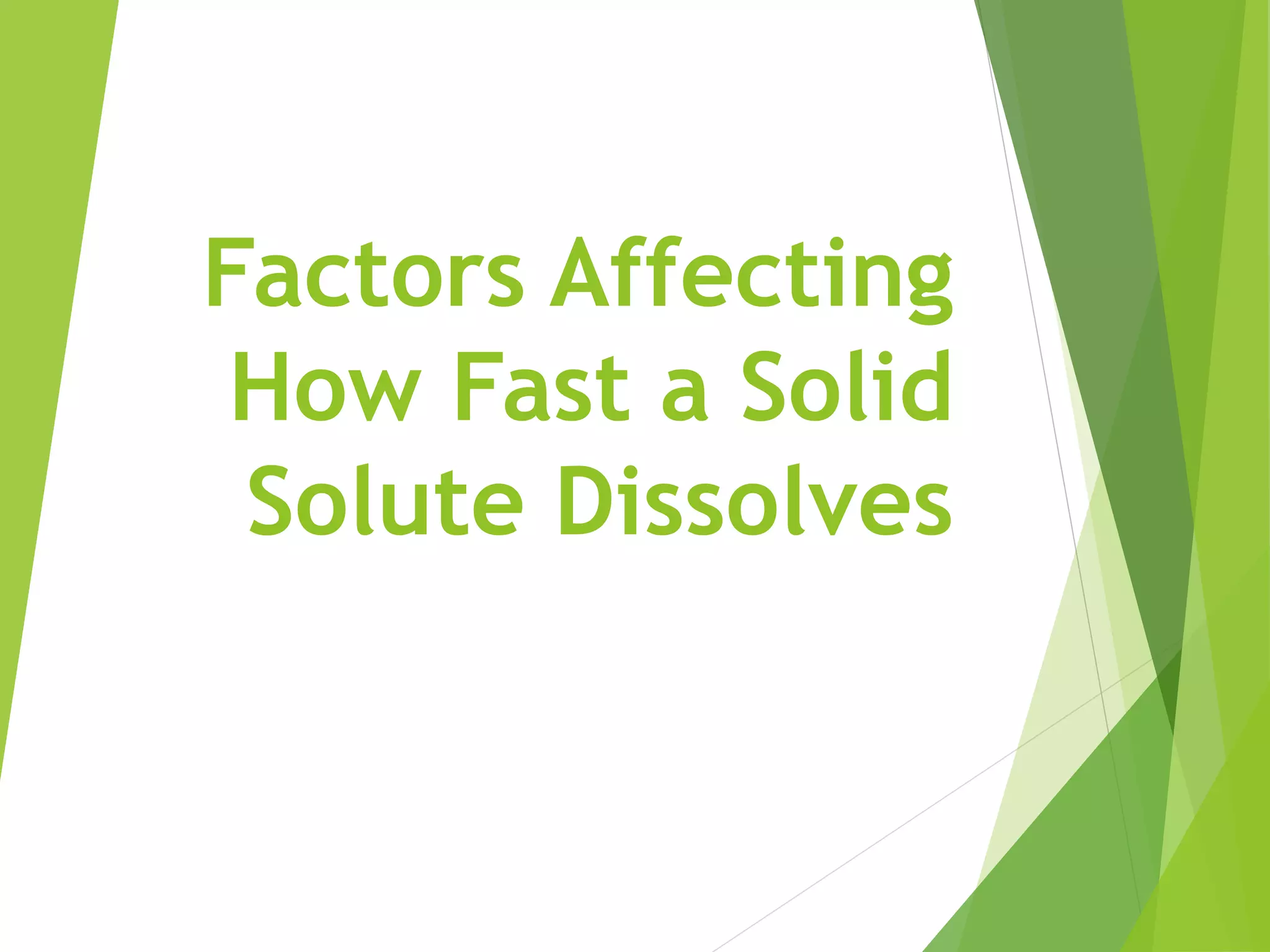 Factors Affecting 
How Fast a Solid 
Solute Dissolves 
 