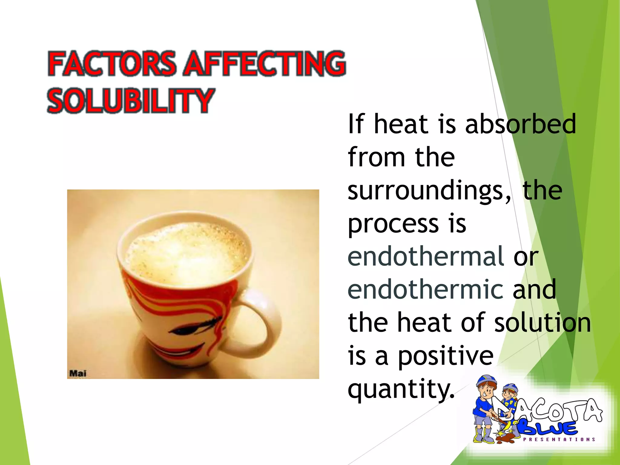 If heat is absorbed 
from the 
surroundings, the 
process is 
endothermal or 
endothermic and 
the heat of solution 
is a positive 
quantity. 
 