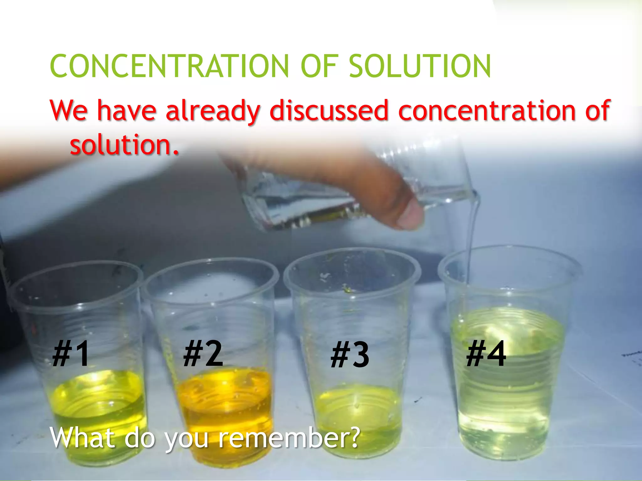 CONCENTRATION OF SOLUTION 
We have already discussed concentration of 
solution. 
#1 #2 #3 #4 
What do you remember? 
 