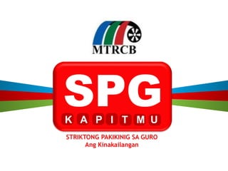 SPG 
K A P I T M U 
STRIKTONG PAKIKINIG SA GURO 
Ang Kinakailangan 
 