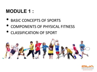 MODULE 1 :
• BASIC CONCEPTS OF SPORTS
• COMPONENTS OF PHYSICAL FITNESS
• CLASSIFICATION OF SPORT
 