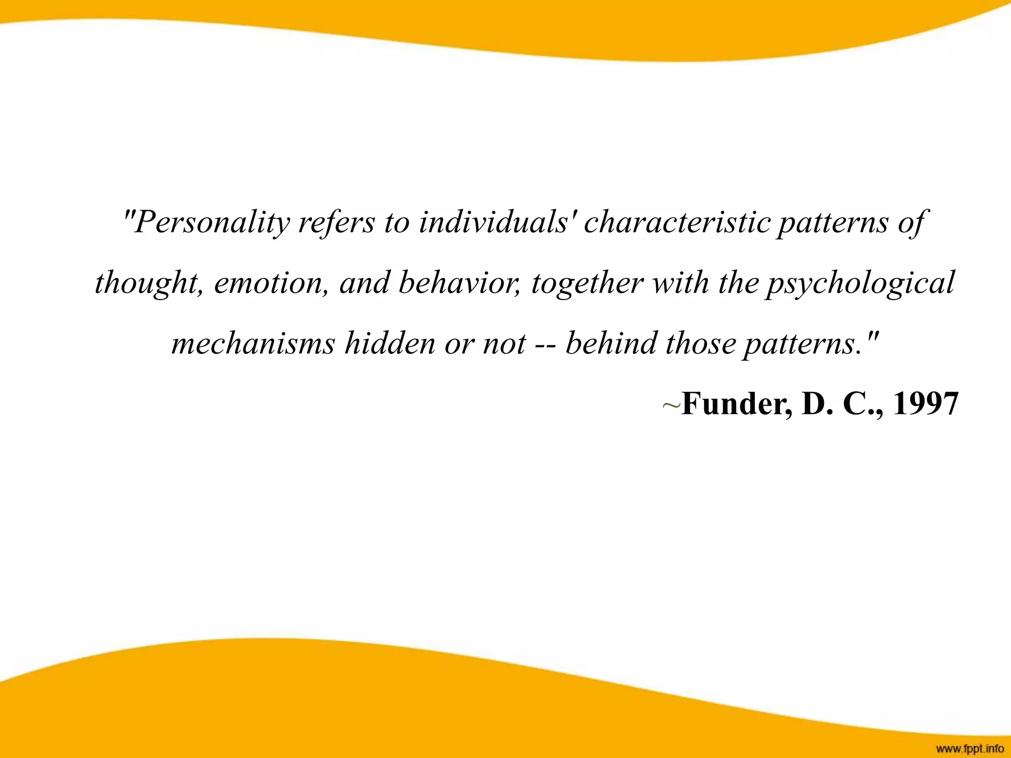 "Personality refers to individuals' characteristic patterns of
thought, emotion, and behavior, together with the psychological
mechanisms hidden or not -- behind those patterns."
~Funder, D. C., 1997
 