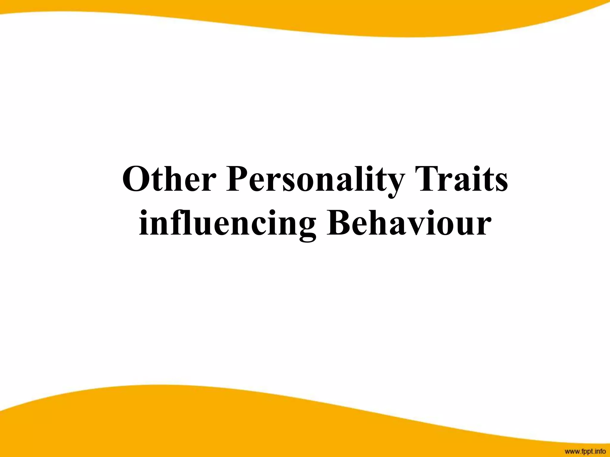 Other Personality Traits
influencing Behaviour
 
