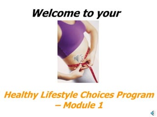 Welcome to your




Healthy Lifestyle Choices Program
            – Module 1
 