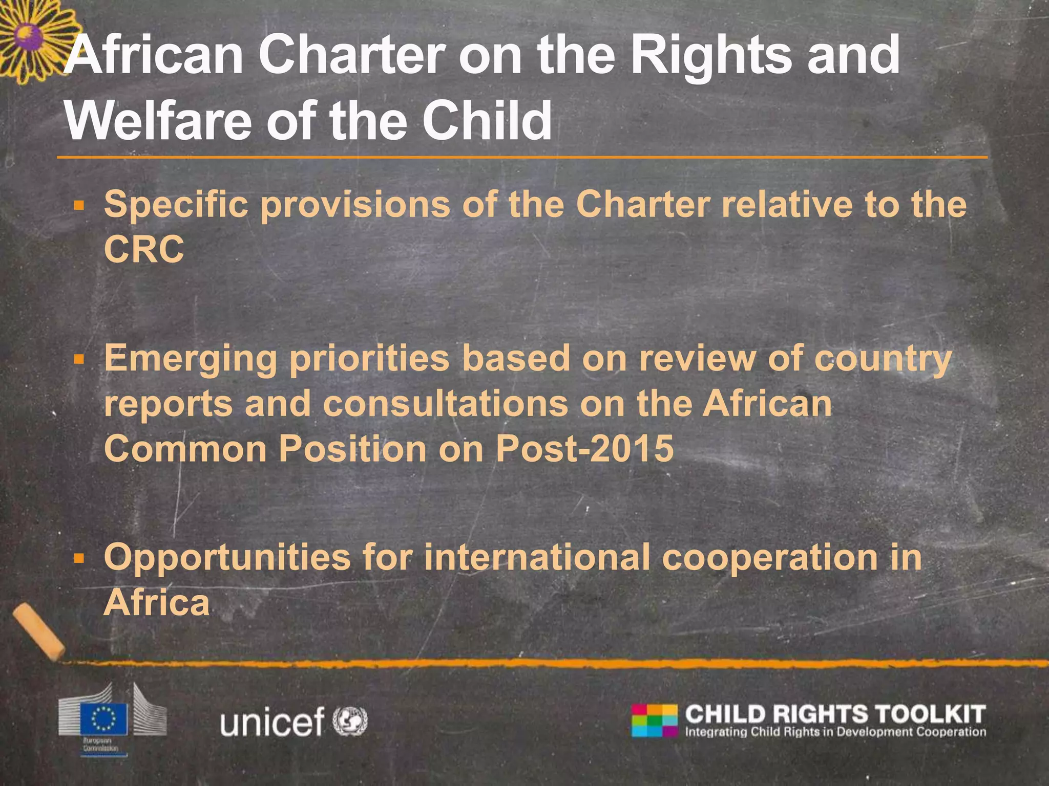  Specific provisions of the Charter relative to the
CRC
 Emerging priorities based on review of country
reports and consultations on the African
Common Position on Post-2015
 Opportunities for international cooperation in
Africa
 