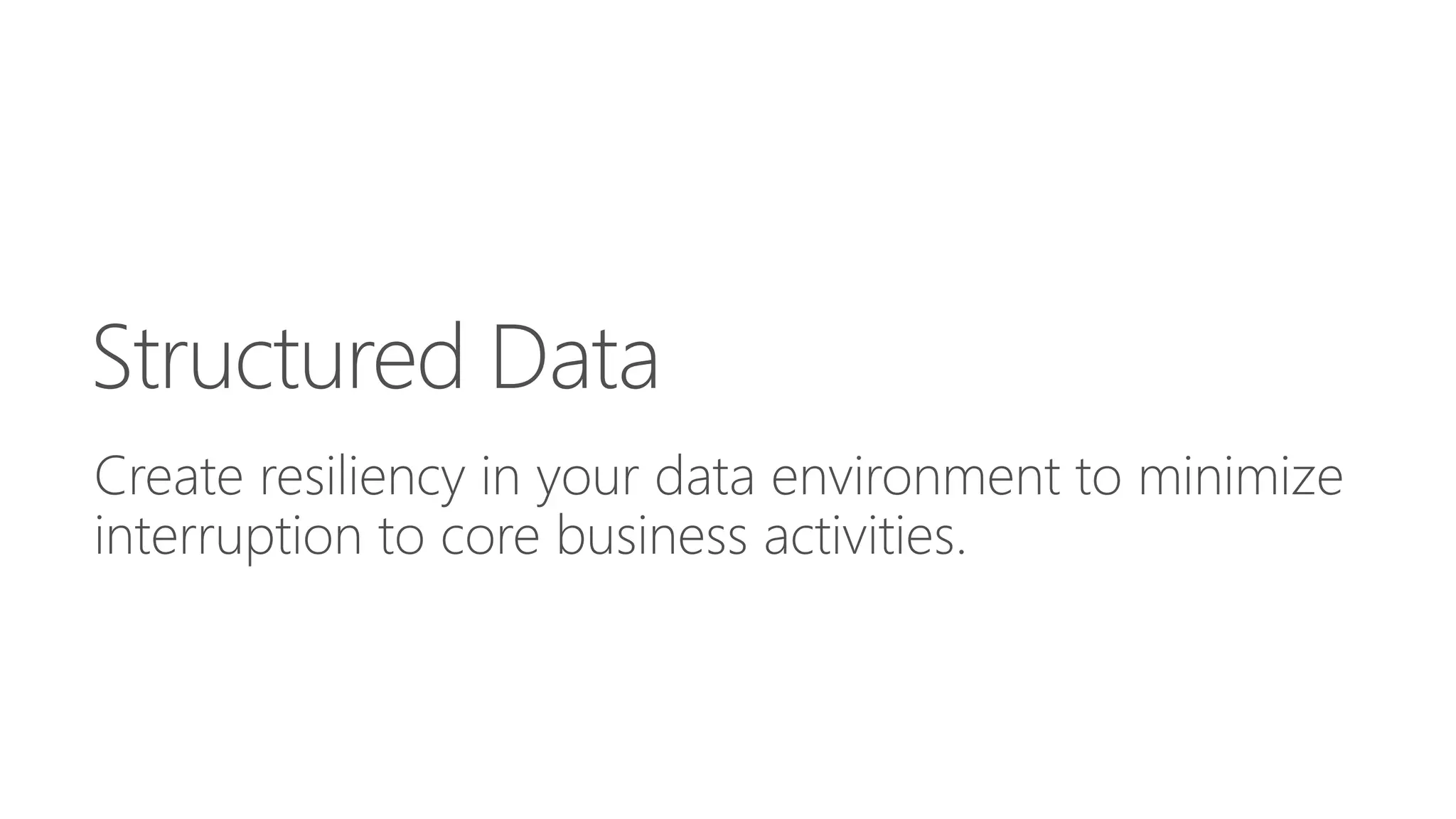 Structured Data 
Create resiliency in your data environment to minimize 
interruption to core business activities. 
 
