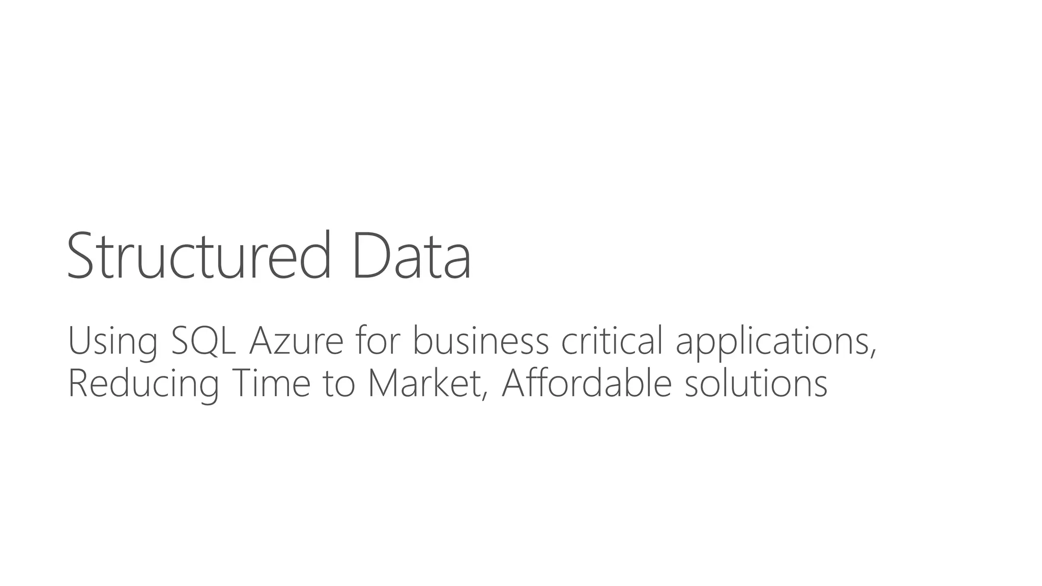 Structured Data 
Using SQL Azure for business critical applications, 
Reducing Time to Market, Affordable solutions 
 