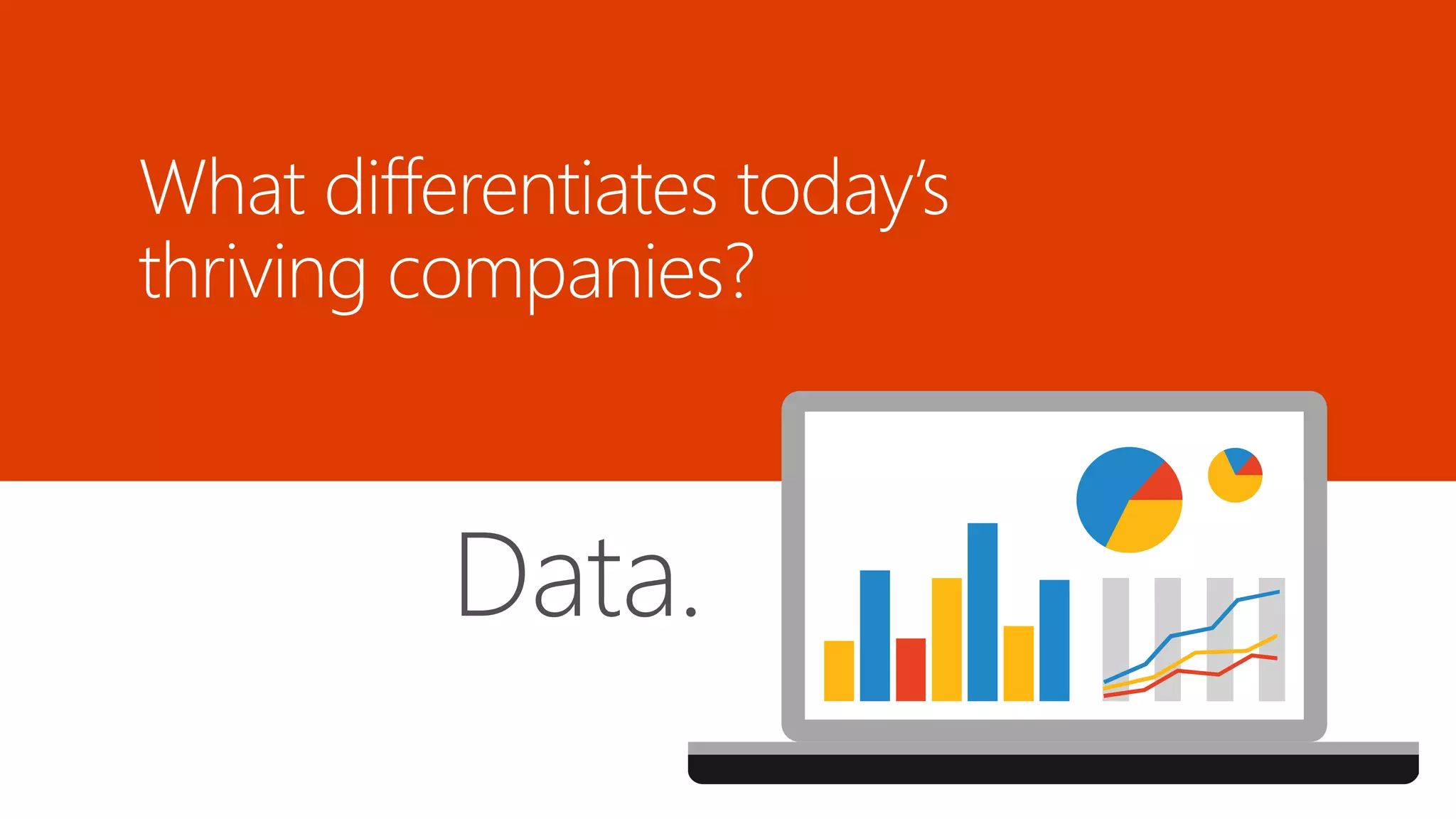 What differentiates today’s 
thriving companies? 
Data. 
 