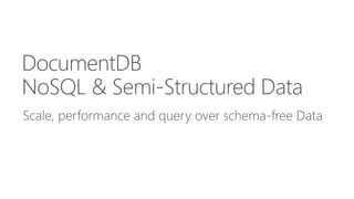 DocumentDB 
NoSQL & Semi-Structured Data 
Scale, performance and query over schema-free Data 
 