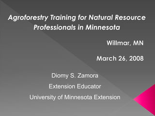 Agroforestry Training for Natural Resource
       Professionals in Minnesota




             Diomy S. Zamora
             Extension Educator
      University of Minnesota Extension
 