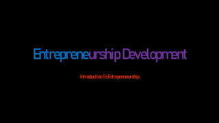EntrepreneurshipDevelopment
IntroductionToEntrepreneurship
 