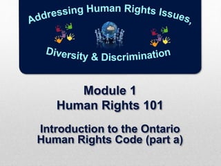 Module 1
Human Rights 101
Introduction to the Ontario
Human Rights Code (part a)
 