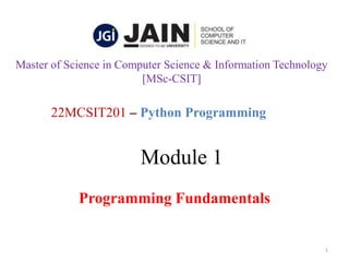Module 1
Programming Fundamentals
1
22MCSIT201 – Python Programming
Master of Science in Computer Science & Information Technology
[MSc-CSIT]
 