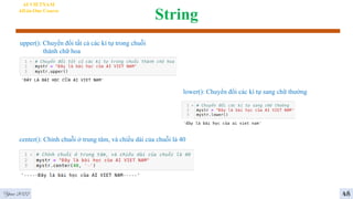 String
AI VIETNAM
All-in-One Course
upper(): Chuyển đổi tất cả các kí tự trong chuỗi
thành chữ hoa
lower(): Chuyển đổi các kí tự sang chữ thường
center(): Chỉnh chuỗi ở trung tâm, và chiều dài của chuỗi là 40
Year 2022 48
 
