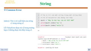 String
 Common Error
AI VIETNAM
All-in-One Course
index(): Tìm vị trí xuất hiện của string
s1 trong string s2.
Lỗi ValueError được trả về trong trường
hợp s1 không được tìm thấy trong s2.
Year 2022 51
 