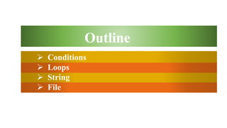  Conditions
 Loops
 String
 File
Outline
 