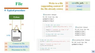 File
Python
A file
(1)
(2)
(3)
Connect to file
Read from/write to file
Disconnect to file
(1)
(2)
(3)
open(file_path, ‘a’)
write()
close()
(1)
(2)
(3)
Write to a file
(appending content if
the file already exists)
 Typical procedure
70
 