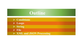  Conditions
 Loops
 String
 File
 XML and JSON Processing
Outline
 