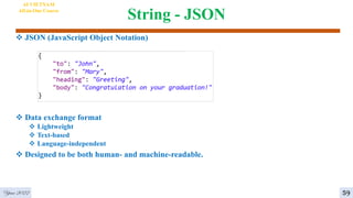 String - JSON
 JSON (JavaScript Object Notation)
 Data exchange format
 Lightweight
 Text-based
 Language-independent
 Designed to be both human- and machine-readable.
AI VIETNAM
All-in-One Course
Year 2022 59
 