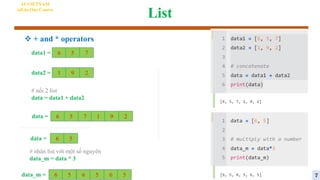 List
AI VIETNAM
All-in-One Course
 + and * operators
6 5 7
data1 =
1 9 2
data2 =
# nối 2 list
data = data1 + data2
6 5 7 1 9 2
data =
6 5
data =
# nhân list với một số nguyên
data_m = data * 3
6 5
data_m = 6 5 6 5 7
 