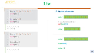 List
AI VIETNAM
All-in-One Course
 Delete elements
6 5 7 1 9 2
data =
data.clear()
data = []
6 5 7 1 9 2
data =
# xóa phần tử thứ 1 và 2
del data[1:3]
data = 6 1 9 2
10
 