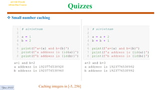 Quizzes
AI VIETNAM
All-in-One Course
Year 2022
 Small number caching
Caching integers in [-5, 256]
 