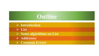  Introduction
 List
 Some algorithms on List
 Addresses
 Common Errors
Outline
 
