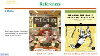 References
 Books
Year 2022 Python 101 - 2020 Beyond the Basic Stuff with Python
https://www.dropbox.com/sh/x69
9xsfs8wnadny/AACMcdVGxen1l
4yNWwQzoF-Xa?dl=0
AI VIETNAM
All-in-One Course
 